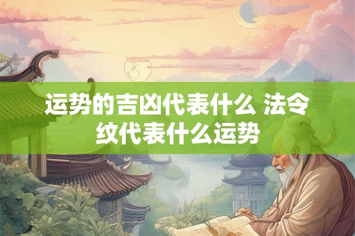 运势的吉凶代表什么 法令纹代表什么运势