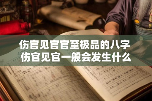 伤官见官官至极品的八字 伤官见官一般会发生什么