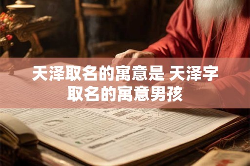 天泽取名的寓意是 天泽字取名的寓意男孩