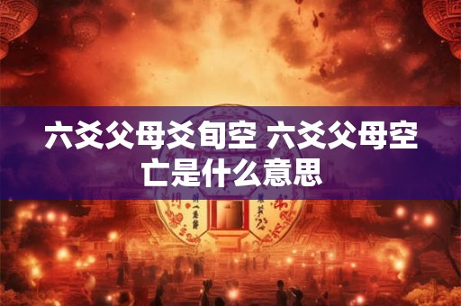 六爻父母爻旬空 六爻父母空亡是什么意思