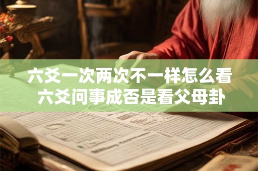 六爻一次两次不一样怎么看 六爻问事成否是看父母卦吗
