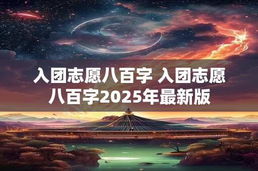 入团志愿八百字 入团志愿八百字2025年最新版