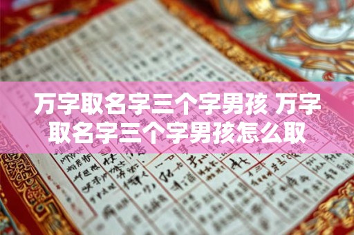 万字取名字三个字男孩 万字取名字三个字男孩怎么取