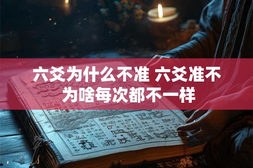 六爻为什么不准 六爻准不 为啥每次都不一样