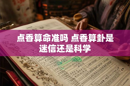点香算命准吗 点香算卦是迷信还是科学