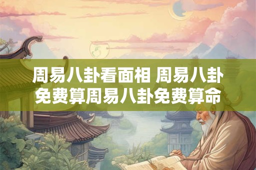 周易八卦看面相 周易八卦免费算周易八卦免费算命