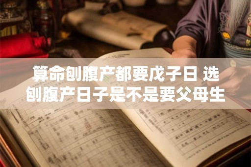 算命刨腹产都要戊子日 选刨腹产日子是不是要父母生辰八字一起算比较好