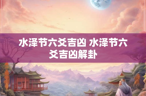 水泽节六爻吉凶 水泽节六爻吉凶解卦