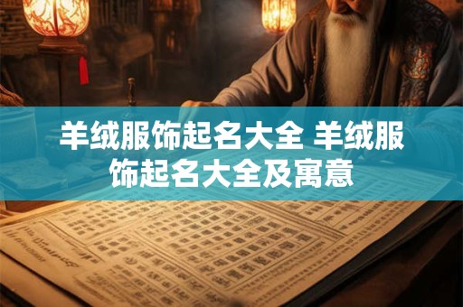 羊绒服饰起名大全 羊绒服饰起名大全及寓意