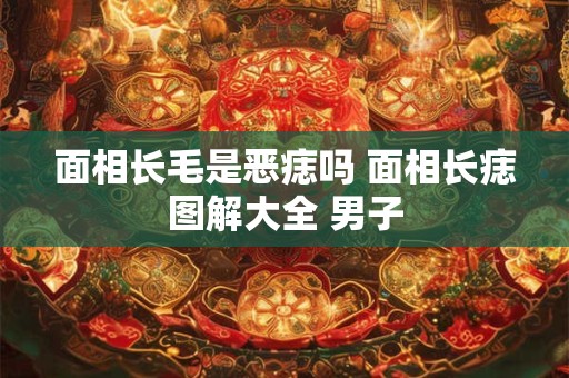 面相长毛是恶痣吗 面相长痣图解大全 男子