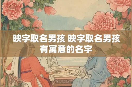 映字取名男孩 映字取名男孩有寓意的名字