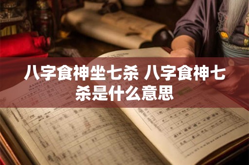 八字食神坐七杀 八字食神七杀是什么意思
