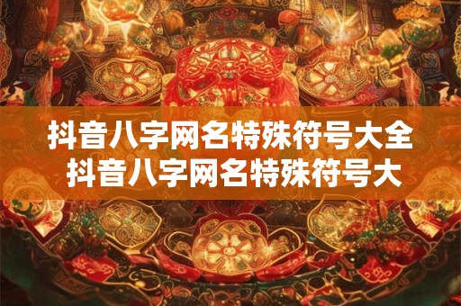 抖音八字网名特殊符号大全 抖音八字网名特殊符号大全可复制