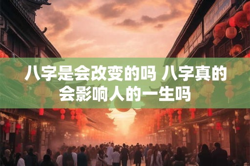 八字是会改变的吗 八字真的会影响人的一生吗