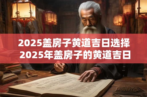 2026盖房子黄道吉日选择 2026年盖房子的黄道吉日
