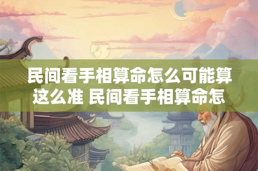 民间看手相算命怎么可能算这么准 民间看手相算命怎么可能算这么准呢