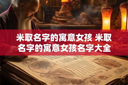 米取名字的寓意女孩 米取名字的寓意女孩名字大全
