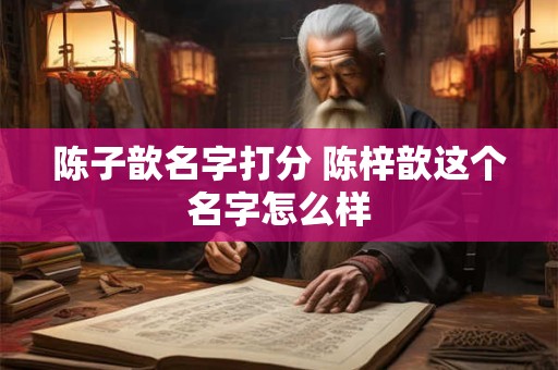 陈子歆名字打分 陈梓歆这个名字怎么样