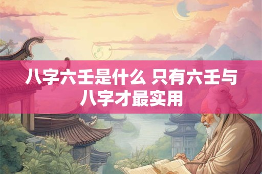 八字六壬是什么 只有六壬与八字才最实用