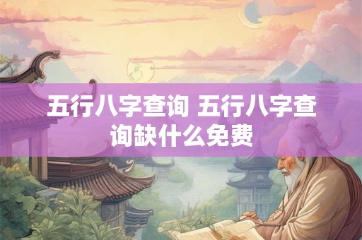 五行八字查询 五行八字查询缺什么免费