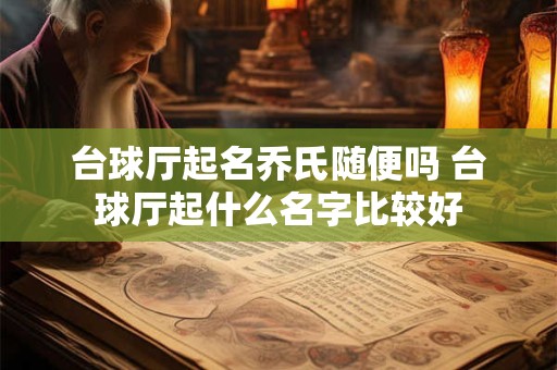 台球厅起名乔氏随便吗 台球厅起什么名字比较好