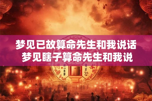 梦见已故算命先生和我说话 梦见瞎子算命先生和我说话