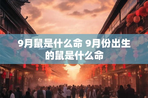 9月鼠是什么命 9月份出生的鼠是什么命