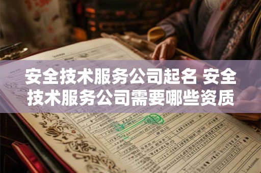 安全技术服务公司起名 安全技术服务公司需要哪些资质