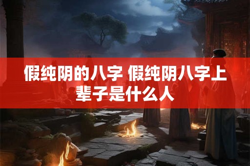 假纯阴的八字 假纯阴八字上辈子是什么人