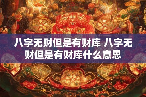 八字无财但是有财库 八字无财但是有财库什么意思