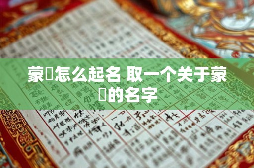 蒙犽怎么起名 取一个关于蒙犽的名字