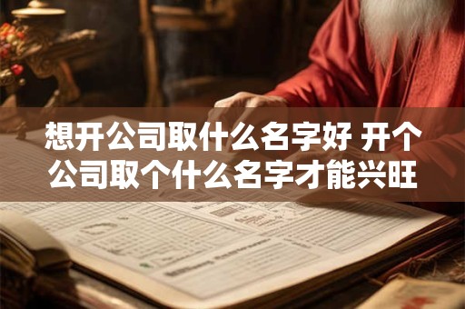 想开公司取什么名字好 开个公司取个什么名字才能兴旺呢