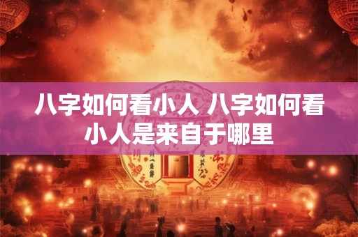 八字如何看小人 八字如何看小人是来自于哪里