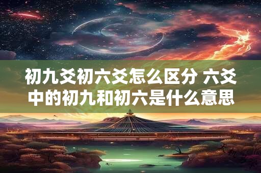 初九爻初六爻怎么区分 六爻中的初九和初六是什么意思