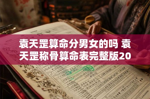 袁天罡算命分男女的吗 袁天罡称骨算命表完整版2025