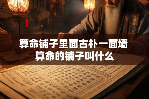 算命铺子里面古朴一面墙 算命的铺子叫什么