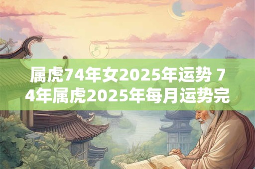 属虎74年女2025年运势 74年属虎2025年每月运势完整版