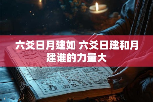 六爻日月建如 六爻日建和月建谁的力量大