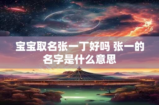 宝宝取名张一丁好吗 张一的名字是什么意思