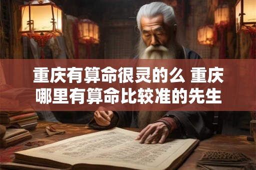 重庆有算命很灵的么 重庆哪里有算命比较准的先生