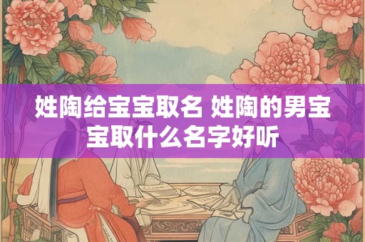 姓陶给宝宝取名 姓陶的男宝宝取什么名字好听
