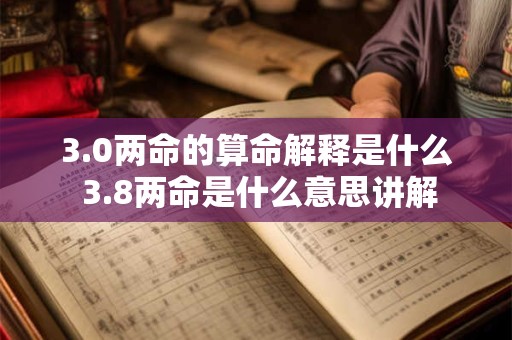 3.0两命的算命解释是什么 3.8两命是什么意思讲解