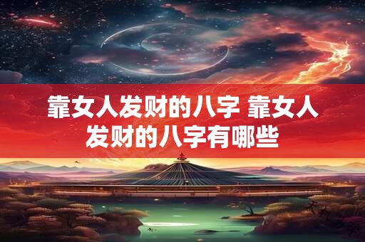 靠女人发财的八字 靠女人发财的八字有哪些