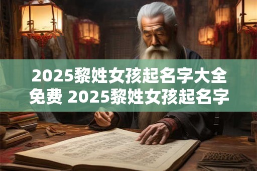 2025黎姓女孩起名字大全免费 2025黎姓女孩起名字大全免费两个字