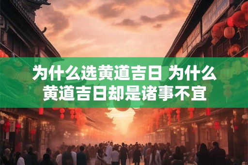 为什么选黄道吉日 为什么黄道吉日却是诸事不宜