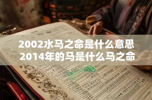 2002水马之命是什么意思 2014年的马是什么马之命