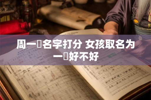 周一祎名字打分 女孩取名为一祎好不好