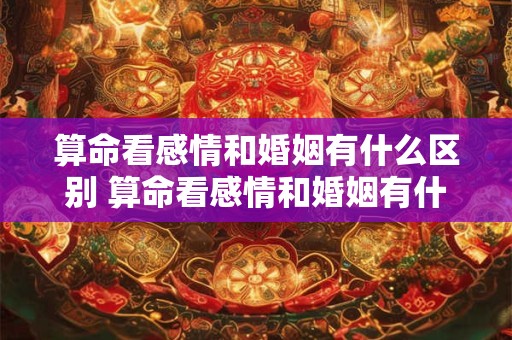 算命看感情和婚姻有什么区别 算命看感情和婚姻有什么区别吗
