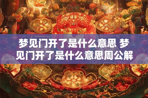 梦见门开了是什么意思 梦见门开了是什么意思周公解梦