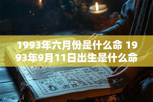 1993年六月份是什么命 1993年9月11日出生是什么命